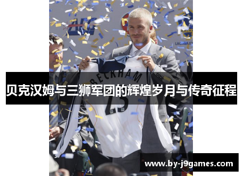 贝克汉姆与三狮军团的辉煌岁月与传奇征程