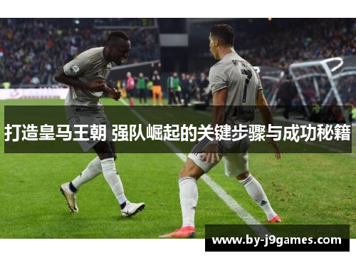 打造皇马王朝 强队崛起的关键步骤与成功秘籍
