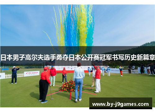 日本男子高尔夫选手勇夺日本公开赛冠军书写历史新篇章