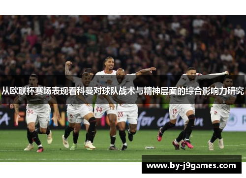 从欧联杯赛场表现看科曼对球队战术与精神层面的综合影响力研究