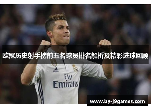 欧冠历史射手榜前五名球员排名解析及精彩进球回顾