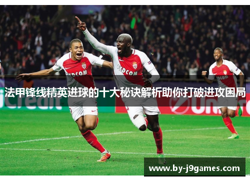 法甲锋线精英进球的十大秘诀解析助你打破进攻困局