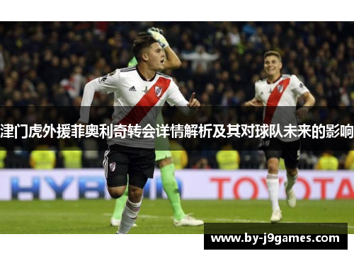 津门虎外援菲奥利奇转会详情解析及其对球队未来的影响