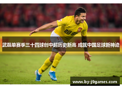 武磊单赛季三十四球创中超历史新高 成就中国足球新神迹