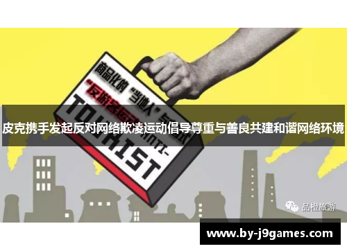 皮克携手发起反对网络欺凌运动倡导尊重与善良共建和谐网络环境