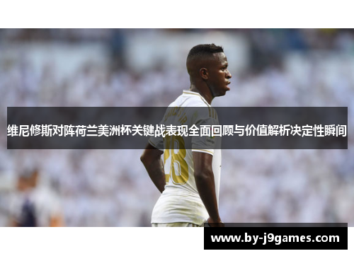 维尼修斯对阵荷兰美洲杯关键战表现全面回顾与价值解析决定性瞬间