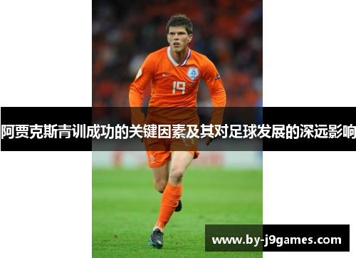 阿贾克斯青训成功的关键因素及其对足球发展的深远影响