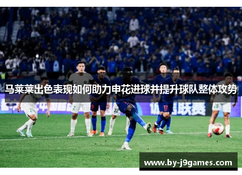 马莱莱出色表现如何助力申花进球并提升球队整体攻势